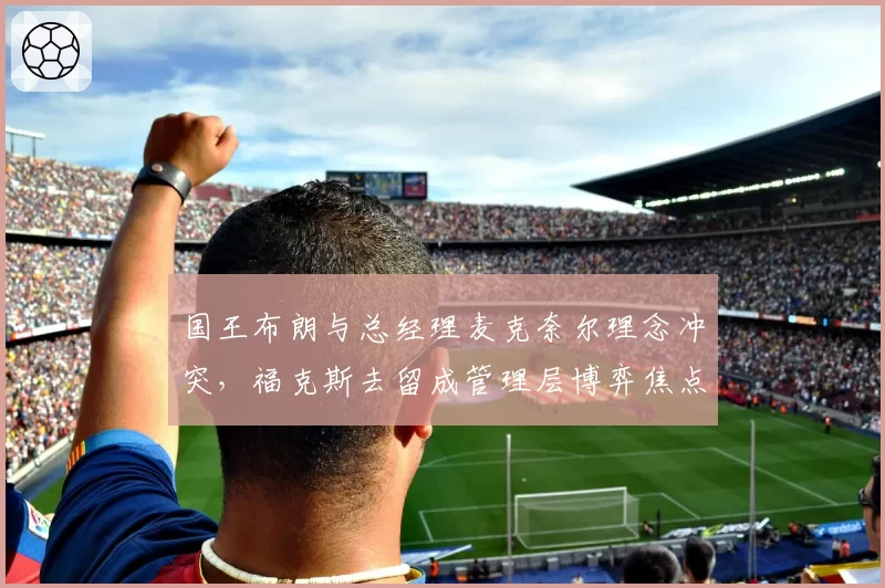 国王布朗与总经理麦克奈尔理念冲突，福克斯去留成管理层博弈焦点