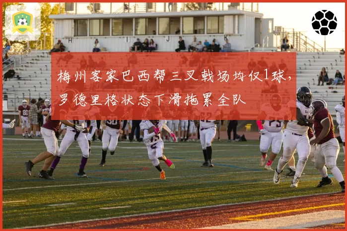 梅州客家巴西帮三叉戟场均仅1球,罗德里格状态下滑拖累全队