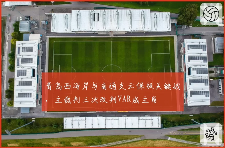 青岛西海岸与南通支云保级关键战,主裁判三次改判VAR成主角