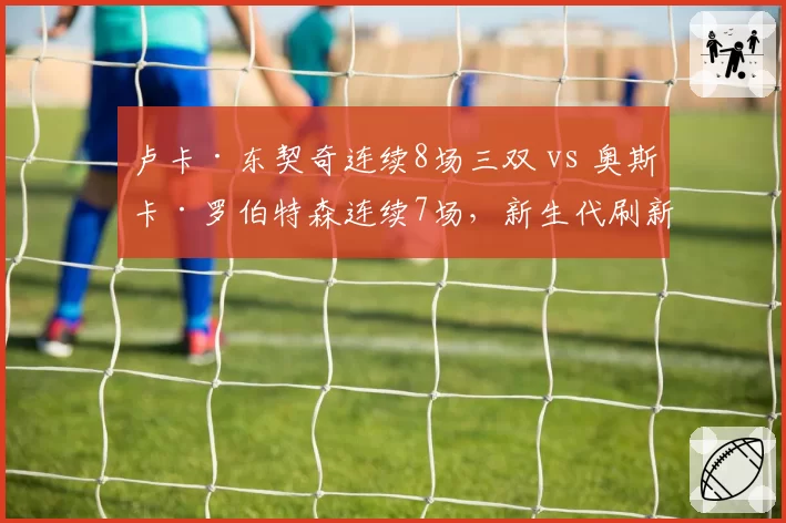 卢卡·东契奇连续8场三双 vs 奥斯卡·罗伯特森连续7场,新生代刷新上古神迹