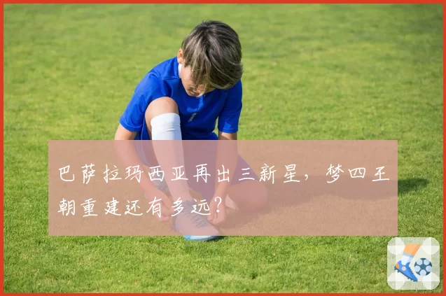 巴萨拉玛西亚再出三新星,梦四王朝重建还有多远?