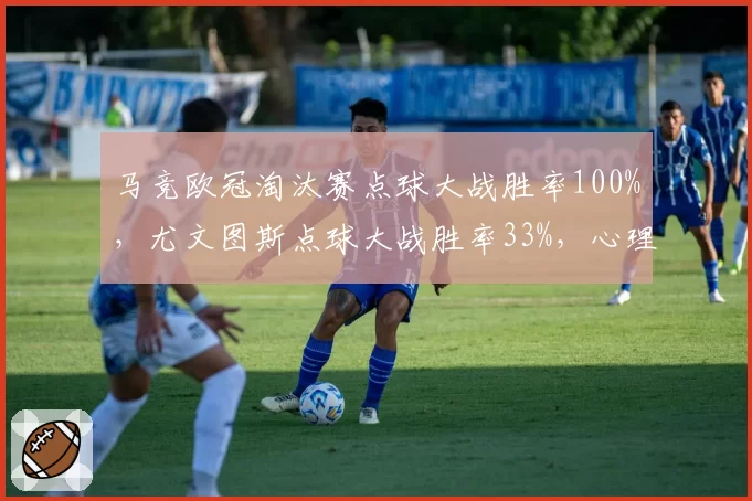 马竞欧冠淘汰赛点球大战胜率100%，尤文图斯点球大战胜率33%，心理素质对比