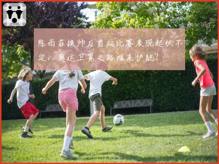陈雨菲换帅后首站比赛表现起伏不定，奥运卫冕之路谁来护航？
