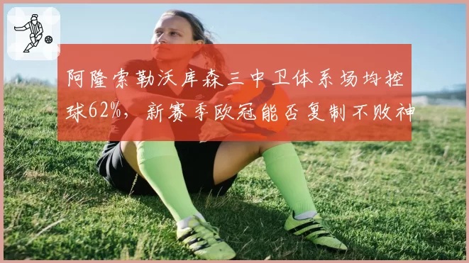 阿隆索勒沃库森三中卫体系场均控球62%，新赛季欧冠能否复制不败神话？