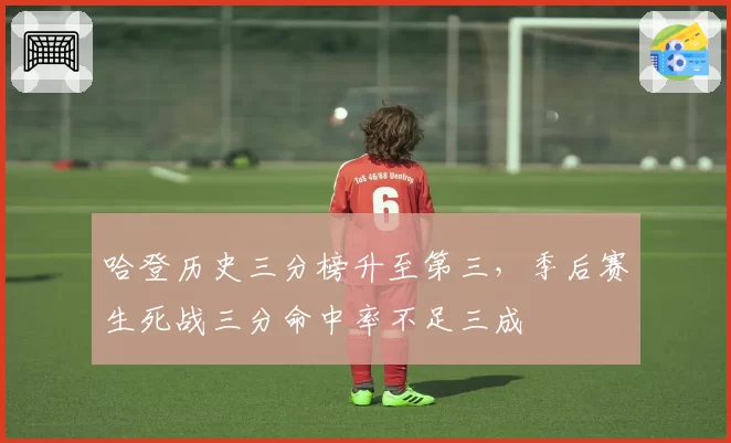 哈登历史三分榜升至第三,季后赛生死战三分命中率不足三成