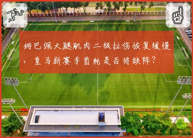 姆巴佩大腿肌肉二级拉伤恢复缓慢,皇马新赛季首轮是否将缺阵?