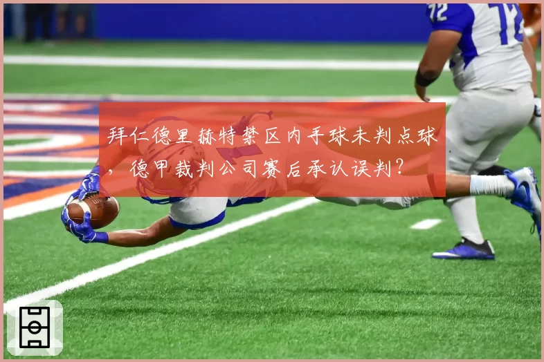 拜仁德里赫特禁区内手球未判点球,德甲裁判公司赛后承认误判?