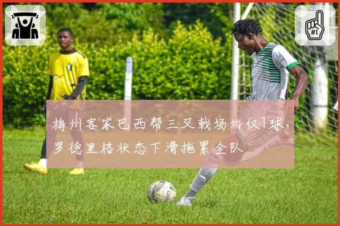 梅州客家巴西帮三叉戟场均仅1球，罗德里格状态下滑拖累全队