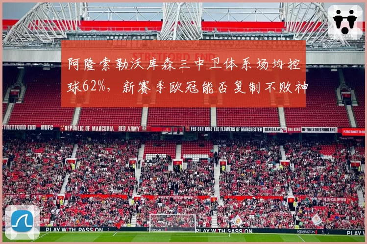 阿隆索勒沃库森三中卫体系场均控球62%，新赛季欧冠能否复制不败神话？