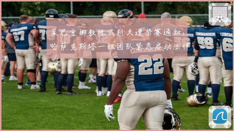 莱巴金娜教练武科夫遭禁赛通知,哈萨克斯塔一姐团队紧急启动法律申诉程序