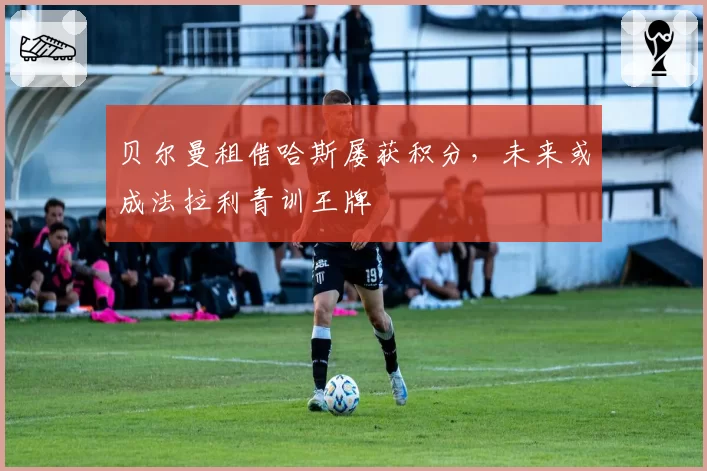 贝尔曼租借哈斯屡获积分，未来或成法拉利青训王牌