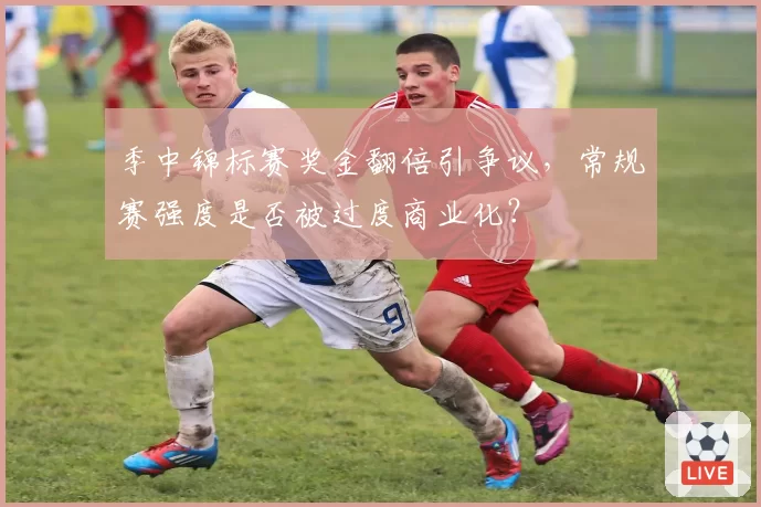 季中锦标赛奖金翻倍引争议,常规赛强度是否被过度商业化?