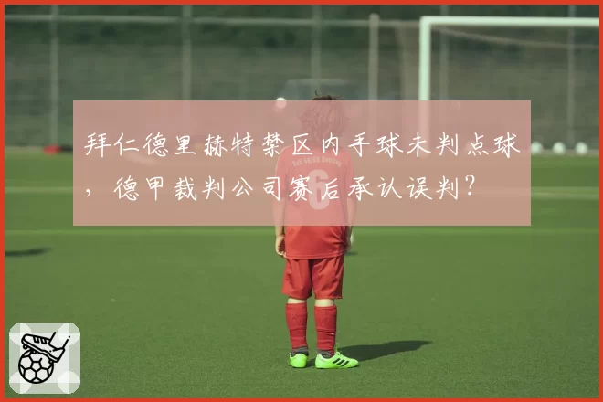 拜仁德里赫特禁区内手球未判点球，德甲裁判公司赛后承认误判？