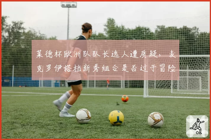 莱德杯欧洲队队长选人遭质疑，麦克罗伊搭档新秀组合是否过于冒险？