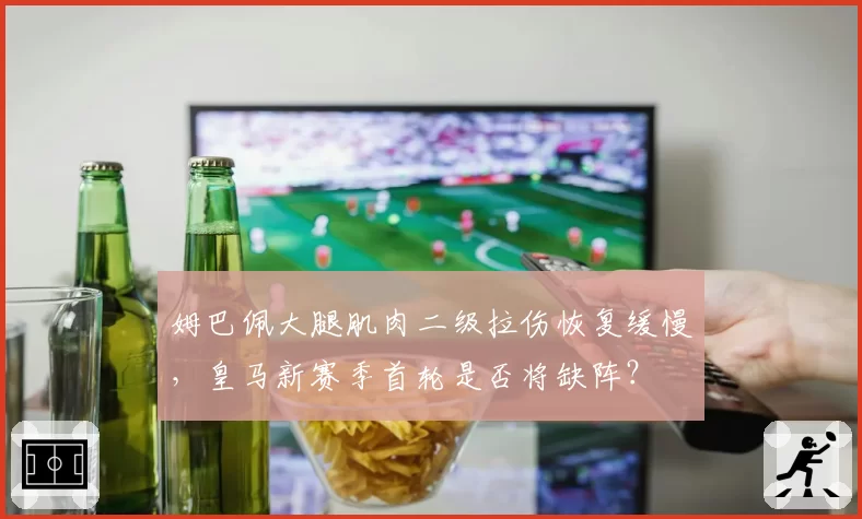 姆巴佩大腿肌肉二级拉伤恢复缓慢，皇马新赛季首轮是否将缺阵？