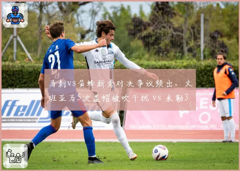马刺vs黄蜂新秀对决争议频出，文班亚马5次盖帽被吹干扰 vs 米勒3次体毛哨
