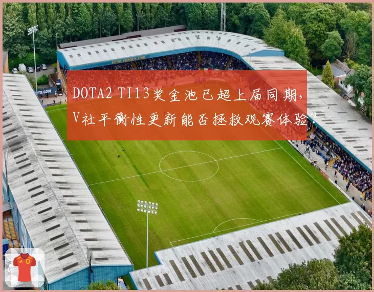 DOTA2 TI13奖金池已超上届同期,V社平衡性更新能否拯救观赛体验?