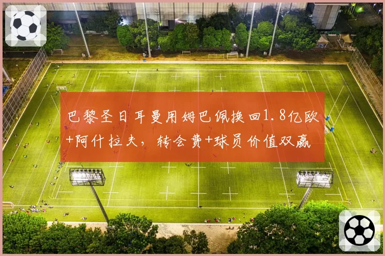 巴黎圣日耳曼用姆巴佩换回1.8亿欧+阿什拉夫,转会费+球员价值双赢