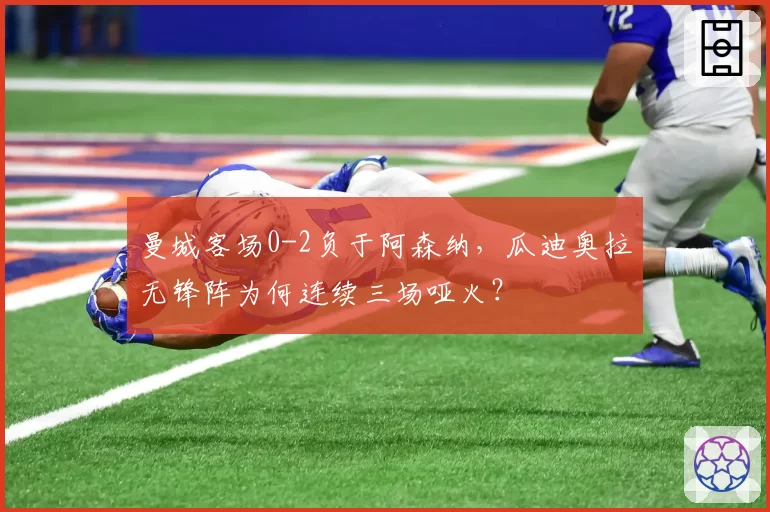 曼城客场0-2负于阿森纳,瓜迪奥拉无锋阵为何连续三场哑火?